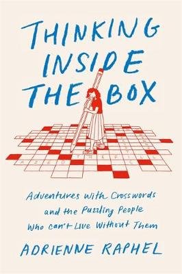 Thinking Inside the Box: Adventures with Crosswords and the Puzzling People Who Can't Live Without Them Adrienne Raphel