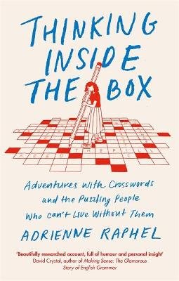 Thinking Inside the Box: Adventures with Crosswords and the Puzzling People Who Can't Live Without Them Adrienne Raphel