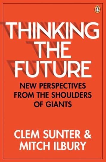 Thinking the Future: New Perspectives From the Shoulders of Giants Clem Sunter, Ilbury Mitch