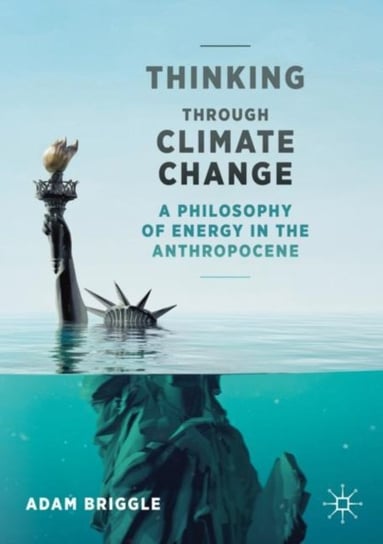 Thinking Through Climate Change: A Philosophy of Energy in the Anthropocene Adam Briggle