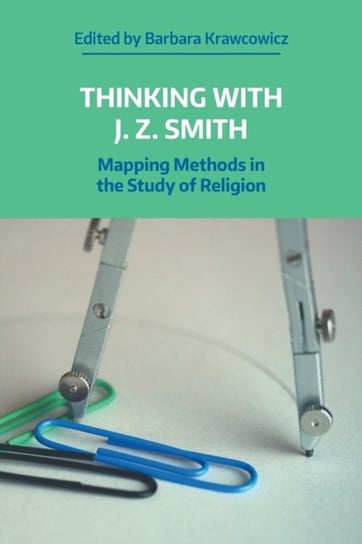 Thinking with J. Z. Smith: Mapping Methods in the Study of Religion Krawcowicz Barbara