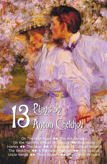 Thirteen Plays by Anton Chekhov, Includes on the High Road, the Anniversary, on the Harmful Effects of Tobacco, Swansong, Ivanov, the Bear, a Tragedia Chekhov Anton Pavlovich
