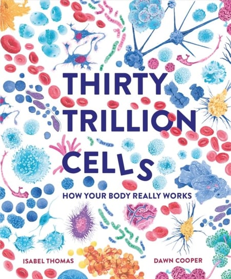 Thirty Trillion Cells: How Your Body Really Works Isabel Thomas