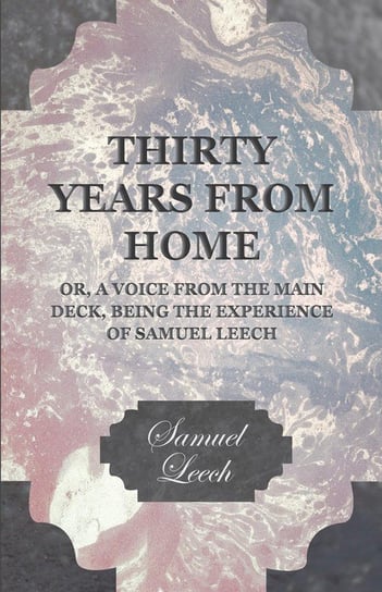 Thirty Years from Home - Or, A Voice from the Main Deck, Being the Experience of Samuel Leech Leech Samuel