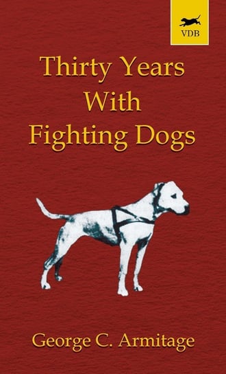 Thirty Years with Fighting Dogs (Vintage Dog Books Breed Classic - American Pit Bull Terrier) Armitage George