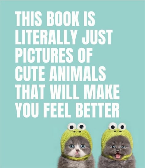This Book Is Literally Just Pictures of Cute Animals That Will Make You Feel Better Opracowanie zbiorowe