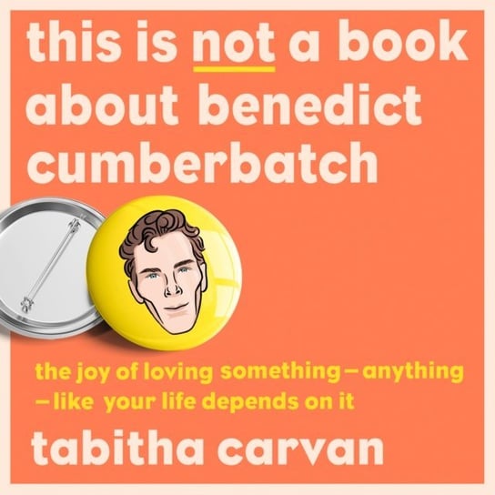 This is Not a Book About Benedict Cumberbatch: The Joy of Loving Something - Anything - Like Your Life Depends on it Tabitha Carvan