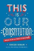 This Is Our Constitution: What It Is and Why It Matters Khan Khizr