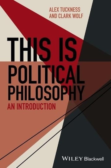 This Is Political Philosophy: An Introduction Alex Tuckness, Clark Wolf
