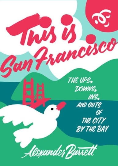 This Is San Francisco. The Ups, Downs, In and Outs of the City by the Bay Barrett Alexander