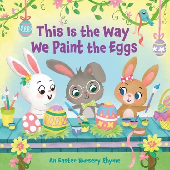 This Is the Way We Paint the Eggs: An Easter Nursery Rhyme Arlo Finsy, Yuyi Chen