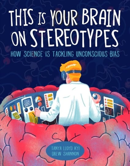 This Is Your Brain On Stereotypes: How Science is Tackling Unconscious Bias Tanya Lloyd Kyi