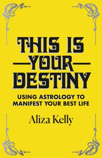 This Is Your Destiny: Using Astrology to Manifest Your Best Life Aliza Kelly