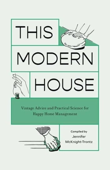 This Modern House: Vintage Advice and Practical Science for Happy Home Management Quirk Books