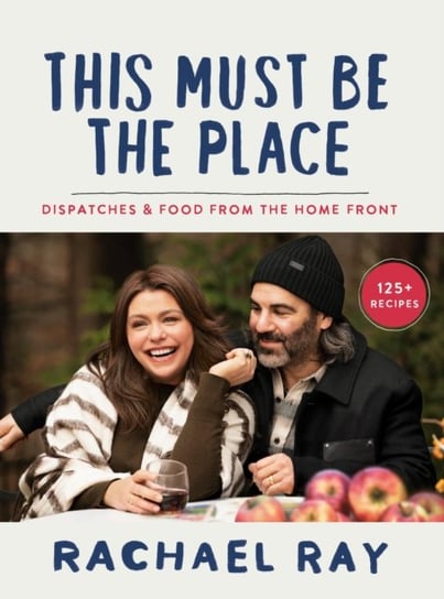 This Must Be the Place: Dispatches and Recipes from the Home Front Rachael Ray