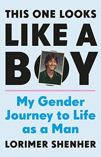 This One Looks Like a Boy: My Gender Journey to Life as a Man Lorimer Shenher