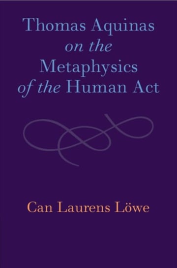 Thomas Aquinas on the Metaphysics of the Human Act Cambridge University Press