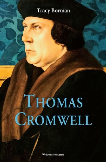 Thomas Cromwell. Nieopowiedziana historia najwierniejszego sługi Henryka VIII Borman Trace
