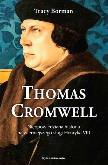Thomas Cromwell. Nieopowiedziana historia najwierniejszego sługi Henryka VIII Borman Tracy