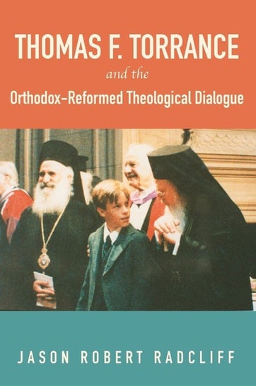 Thomas F. Torrance and the Orthodox-Reformed Theological Dialogue Radcliff Jason Robert