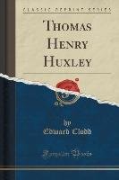 Thomas Henry Huxley (Classic Reprint) Clodd Edward