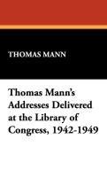 Thomas Mann's Addresses Delivered at the Library of Congress, 1942-1949 Mann Thomas