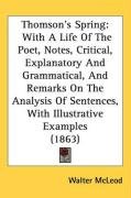 Thomson's Spring: With a Life of the Poet, Notes, Critical, Explanatory and Grammatical, and Remarks on the Analysis of Sentences, with Mcleod Walter