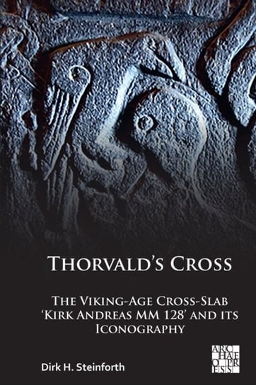 Thorvalds Cross: The Viking-Age Cross-Slab Kirk Andreas MM 128 and Its Iconography Dick H. Steinforth
