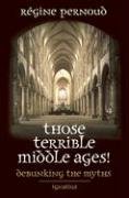 Those Terrible Middle Ages: Debunking the Myths Pernoud Regine, Nash Anne Englund
