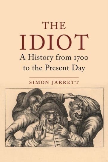 Those They Called Idiots: The Idea of the Disabled Mind from 1700 to the Present Day Simon Jarrett