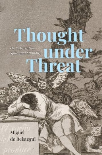 Thought under Threat. On Superstition, Spite, and Stupidity Miguel de Beistegui