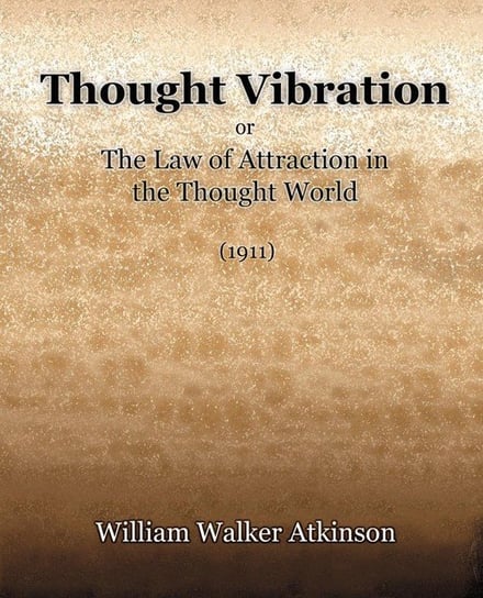 Thought Vibration or The Law of Attraction in the Thought World (1921) Atkinson William Walker