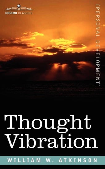 Thought Vibration Or, the Law of Attraction in the Thought World Atkinson William W.