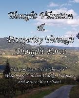 Thought Vibration & Prosperity Through Thought Force - The Collected "New Thought" Wisdom of William Walker Atkinson and Bruce MacLelland Atkinson William Walker, Maclelland Bruce