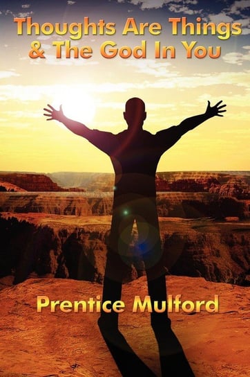 Thoughts Are Things & the God in You Mulford Prentice