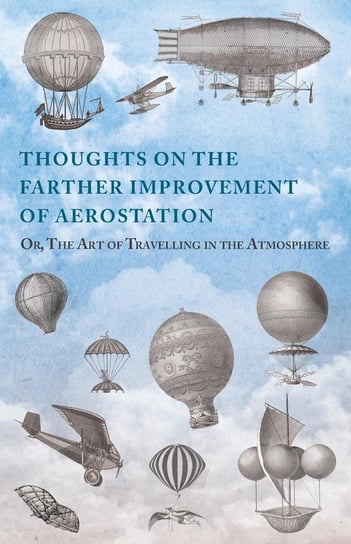 Thoughts on the Farther Improvement of Aerostation; Or, The Art of Travelling in the Atmosphere Anon
