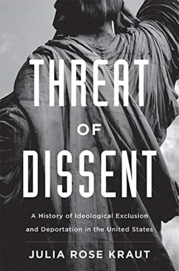 Threat of Dissent: A History of Ideological Exclusion and Deportation in the United States Julia Rose Kraut