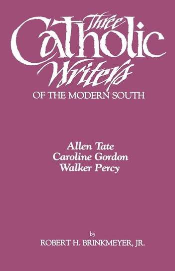 Three Catholic Writers of the Modern South Brinkmeyer Robert H. Jr.