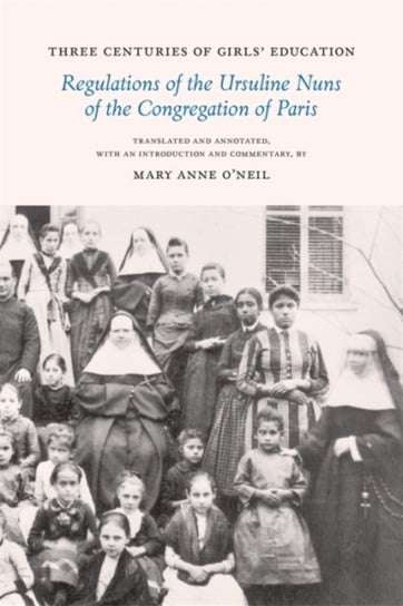 Three Centuries of Girls' Education: Regulations of the Ursuline Nuns of the Congregation of Paris Mary Anne O'Neil