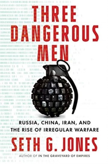 Three Dangerous Men: Russia, China, Iran and the Rise of Irregular Warfare Jones Seth G.