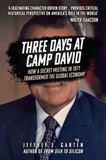 Three Days at Camp David: How a Secret Meeting in 1971 Transformed the Global Economy Jeffrey E. Garten