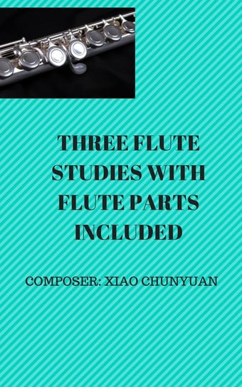 Three Flute Studies with Flute Parts Chunyuan Xiao, Andrew Xiao ChunYuan