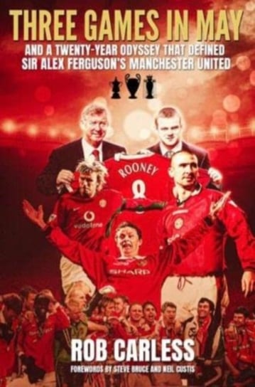 Three Games in May: And a twenty-year odyssey that defined Sir Alex Ferguson's Manchester United Rob Carless