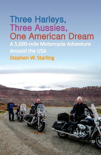 Three Harleys, Three Aussies, One American Dream Starling Stephen W.