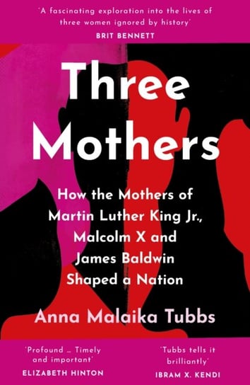 Three Mothers: How the Mothers of Martin Luther King Jr., Malcolm X and James Baldwin Shaped a Natio Tubbs Anna Malaika