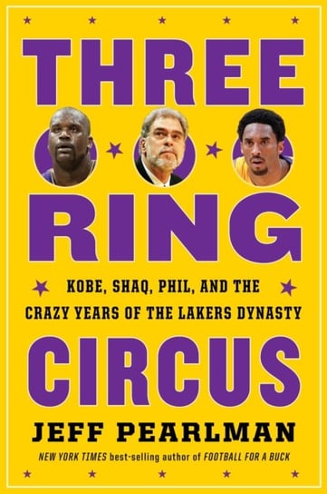 Three-Ring Circus: Kobe, Shaq, Phil, and the Crazy Years of the Lakers Dynasty Pearlman Jeff