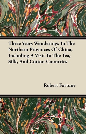 Three Years Wanderings In The Northern Provinces Of China, Including A Visit To The Tea, Silk, And Cotton Countries Fortune Robert