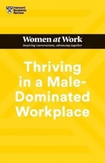 Thriving in a Male-Dominated Workplace (HBR Women at Work Series) Harvard Business Review