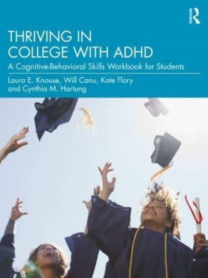 Thriving in College with ADHD: A Cognitive-Behavioral Skills Workbook for Students Laura E. Knouse
