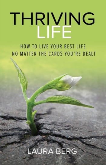 Thriving Life: How to Live Your Best Life No Matter the Cards Youre Dealt Laura Berg